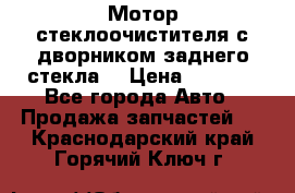 Мотор стеклоочистителя с дворником заднего стекла. › Цена ­ 1 000 - Все города Авто » Продажа запчастей   . Краснодарский край,Горячий Ключ г.